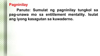 Pagninilay 
Panuto: Sumulat ng pagninilay tungkol sa 
pag-unawa mo sa entitlement mentality. Isulat 
ang iyong kasagutan sa kuwaderno. 
 