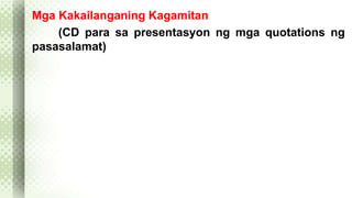 Mga Kakailanganing Kagamitan 
(CD para sa presentasyon ng mga quotations ng 
pasasalamat) 
 