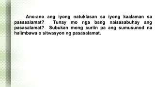 Ano-ano ang iyong natuklasan sa iyong kaalaman sa 
pasasalamat? Tunay mo nga bang naisasabuhay ang 
pasasalamat? Subukan mong suriin pa ang sumusunod na 
halimbawa o sitwasyon ng pasasalamat. 
 
