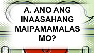 A. ANO ANG 
INAASAHANG 
MAIPAMAMALAS 
MO? 
 