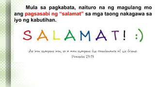 Mula sa pagkabata, naituro na ng magulang mo 
ang pagsasabi ng “salamat” sa mga taong nakagawa sa 
iyo ng kabutihan. 
 