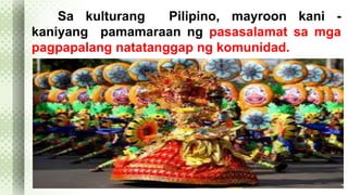 Sa kulturang Pilipino, mayroon kani - 
kaniyang pamamaraan ng pasasalamat sa mga 
pagpapalang natatanggap ng komunidad. 
 