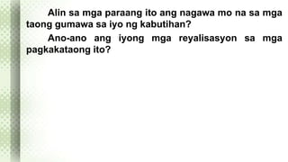 Alin sa mga paraang ito ang nagawa mo na sa mga 
taong gumawa sa iyo ng kabutihan? 
Ano-ano ang iyong mga reyalisasyon sa mga 
pagkakataong ito? 
 