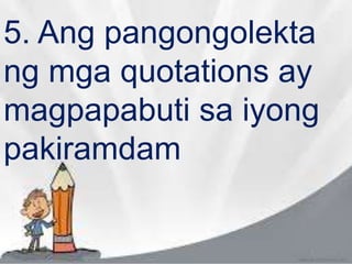 5. Ang pangongolekta
ng mga quotations ay
magpapabuti sa iyong
pakiramdam
 