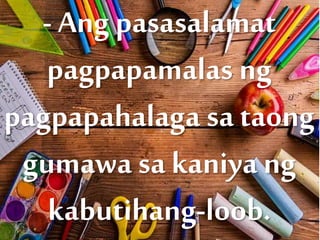 - Ang pasasalamat
pagpapamalas ng
pagpapahalaga sa taong
gumawa sa kaniya ng
kabutihang-loob.
 