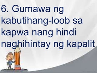 6. Gumawa ng
kabutihang-loob sa
kapwa nang hindi
naghihintay ng kapalit
 