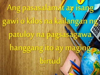 Angpasasalamatay isang
gawio kilos na kailanganng
patuloy na pagsasagawa
hanggangito ay maging
birtud
 