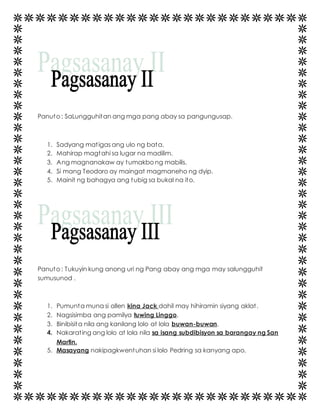 Panuto : SaLungguhitan ang mga pang abay sa pangungusap. 
1. Sadyang mat igas ang ulo ng bata. 
2. Mahirap magtahi sa lugar na madilim. 
3. Ang magnanakaw ay tumakbo ng mabilis. 
4. Si mang Teodoro ay maingat magmaneho ng dyip. 
5. Mainit ng bahagya ang tubig sa bukal na ito. 
Panuto : Tukuyin kung anong uri ng Pang abay ang mga may salungguhit 
sumusunod . 
1. Pumunta muna si allen kina Jack dahil may hihiramin siyang aklat . 
2. Nagsisimba ang pamilya tuwing Linggo. 
3. Binibisita nila ang kanilang lolo at lola buwan-buwan. 
4. Nakarat ing ang lolo at lola nila sa isang subdibisyon sa barangay ng San 
Martin. 
5. Masayang nakipagkwentuhan si lolo Pedring sa kanyang apo. 
 