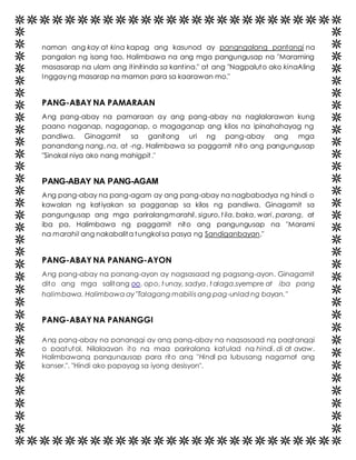 naman ang kay at kina kapag ang kasunod ay pangngalang pantangi na 
pangalan ng isang tao. Halimbawa na ang mga pangungusap na "Maraming 
masasarap na ulam ang it init inda sa kant ina." at ang "Nagpaluto ako kinaAling 
Inggay ng masarap na mamon para sa kaarawan mo." 
PANG-ABAY NA PAMARAAN 
Ang pang-abay na pamaraan ay ang pang-abay na naglalarawan kung 
paano naganap, nagaganap, o magaganap ang kilos na ipinahahayag ng 
pandiwa. Ginagamit sa ganitong uri ng pang-abay ang mga 
panandang nang, na, at -ng. Halimbawa sa paggamit nito ang pangungusap 
"Sinakal niya ako nang mahigpit ." 
PANG-ABAY NA PANG-AGAM 
Ang pang-abay na pang-agam ay ang pang-abay na nagbabadya ng hindi o 
kawalan ng kat iyakan sa pagganap sa kilos ng pandiwa. Ginagamit sa 
pangungusap ang mga pariralangmarahil, siguro, t ila, baka, wari, parang, at 
iba pa. Halimbawa ng paggamit nito ang pangungusap na "Marami 
na marahil ang nakabalita tungkol sa pasya ng Sandiganbayan." 
PANG-ABAY NA PANANG-AYON 
Ang pang-abay na panang-ayon ay nagsasaad ng pagsang-ayon. Ginagamit 
dito ang mga salitang oo, opo, t unay, sadya, talaga,syempre at iba pang 
halimbawa. Halimbawa ay "Talagang mabilis ang pag-unlad ng bayan." 
PANG-ABAY NA PANANGGI 
Ang pang-abay na pananggi ay ang pang-abay na nagsasaad ng pagtanggi 
o pagtutol. Nilalagyan ito ng mga pariralang katulad ng hindi, di at ayaw. 
Halimbawang pangungusap para rito ang "Hindi pa lubusang nagamot ang 
kanser.". "Hindi ako papayag sa iyong desisyon". 
 