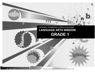NATIONAL STANDARDS CURRICULUM GUIDE
LANGUAGE ARTS WINDOW
GRADE 1
116 NSC: Grade 1 © Ministry of Education, Youth and Information, Jamaica. 2018
 