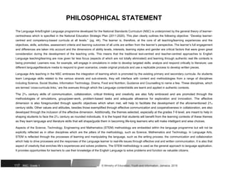 PHILOSOPHICAL STATEMENT
The Language Arts/English Language programme developed for the National Standards Curriculum (NSC) is underpinned by the general theory of learner-
centredness which is specified in the National Education Strategic Plan (2011-2020). This plan clearly outlines the following objective: “Develop learner-
centred and competency-based curricula at all levels.” (pg. 44). The learner is, therefore, at the core of all teaching/learning experiences and the
objectives, skills, activities, assessment criteria and learning outcomes of all units are written from the learner’s perspective. The learner’s full engagement
and differences are taken into account and the dimensions of ability levels, interests, learning styles and gender are critical factors that were given great
consideration during the development of the teaching units. This means that the traditional text-centred and teacher-centred approaches to English
Language teaching/learning are now given far less focus (aspects of which are not totally eliminated) and learning through authentic real life contexts is
being promoted. Learners now, for example, will engage in simulations in order to develop targeted skills; analyze and respond critically to literature; use
different language/literature media to respond to given scenarios; create original products and use a replicable process to develop written pieces.
Language Arts teaching in the NSC embraces the integration of learning which is promoted by the existing primary and secondary curricula. As students
learn Language skills related to the various strands and sub-strands, they will interface with content and methodologies from a range of disciplines
including Science, Social Studies, Information Technology, Drama, Food and Nutrition, Guidance and Counselling to name a few. These disciplines, which
are termed ‘cross-curricula links,’ are the avenues through which the Language content/skills are learnt and applied in authentic contexts.
The 21st century skills of communication, collaboration, critical thinking and creativity are also fully embraced and are promoted through the
methodologies of simulations, group/peer-work, problem-based tasks and adequate allowance for exploration and innovation. The affective
dimension is also foregrounded through specific objectives which when met, will help to facilitate the development of the aforementioned 21st
century skills. Other values and attitudes, besides those exemplified through effective communication and cooperativeness in collaboration, are also
developed through the inclusion of the affective dimension. Additionally, the themes selected, especially at the grades 7-9 level, are meant to help in
shaping students to face the 21st century as rounded individuals. It is the hoped that students will benefit from the learning contexts of these themes
as they learn language and literature skills that will shape/guide them in becoming life-long learners who will make intelligent and wise choices.
Aspects of the Science, Technology, Engineering and Mathematics (STEM) methodology are embedded within the language programme but will not be
explicitly reflected as in other disciplines which are the pillars of the methodology, such as Science, Mathematics and Technology. In Language Arts,
STEM is reflected through the processes of learning and manipulating the language, such as the writing process; the communication and collaboration
which help to drive processes and the responses of the Language learner to real-life issues through effective oral and written communication. It is also that
aspect of creativity that enriches life’s experiences and solves problems. The STEM methodology is used as the general approach to language application.
It provides opportunities for learners to use their knowledge of the English Language to solve problems and function as valuable citizens.
117 NSC: Grade 1 © Ministry of Education, Youth and Information, Jamaica. 2018
 