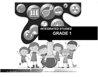 INTEGRATED STUDIES
GRADE 1
14 NSC: Grade 1 © Ministry of Education, Youth and Information, Jamaica. 2018
 