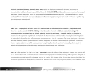 assessing prior understandings, attitudes and/or skills. During the experience, students first encounter and identify the
instructional task and their roles and responsibilities. During the ENGAGEMENT activity, students make connections between past
and present learning experiences, setting the organizational groundwork for upcoming activities. The engagement activity may be
used to (a) help student unearth prior knowledge (b) arouse their curiosity (c) encourage students to ask questions as a sign that they
have wonderments or are puzzled.
EXPLORE: The purpose of the EXPLORATION dimension is to get students involved in solving a real problem that is
based on a selected context. EXPLORATION provides them with a chance to build their own understanding of the
phenomenon being investigated and the attitude and skills involved for arriving at a workable solution. In exploring the
students have the opportunity to get directly involved with the phenomenon and materials. As they work together in learning teams
or independently, the need to share and communicate becomes necessary from the experiences. The teacher functions as a facilitator,
providing materials, guarding against obstacles to learning and guiding the students to operate based on agreements. The students
become inquirers and co-owners of the learning process. In exploring, they also ask questions, formulate hypothesis, search for
answers or information/data, reflect with others, test their own predictions and draw conclusions.
EXPLAIN: The purpose of the EXPLANATORY dimension is to provide students with an opportunity to assess their thinking and
to use intellectual standards as critical thinkers to communicate their perspectives and/or the meaning of the experiences. They rely on
communication tools and their skills as Language users to: (a) organize their thoughts so that they are clear, relevant, significant, fair,
accurate etc. (b) validate or affirm others (c) self-motivate. Reflection also occurs during the process and may cause students to adjust
318 NSC: Grade 1 © Ministry of Education, Youth and Information, Jamaica. 2018
 