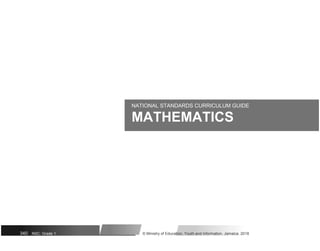 NATIONAL STANDARDS CURRICULUM GUIDE
MATHEMATICS
340 NSC: Grade 1 © Ministry of Education, Youth and Information, Jamaica. 2018
 