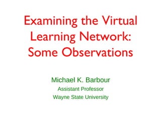 Examining the Virtual
 Learning Network:
 Some Observations
     Michael K. Barbour
      Assistant Professor
     Wayne State University
 