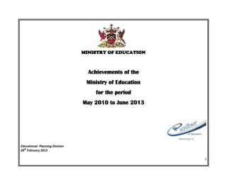 MINISTRY OF EDUCATION

Achievements of the
Ministry of Education
for the period
May 2010 to June 2013

Educational Planning Division
20th February 2013
1

 