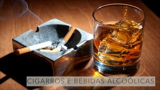 CIGARROS E BEBIDAS ALCOÓLICAS
 