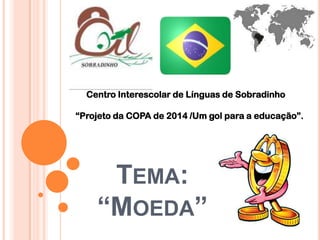 Centro Interescolar de Línguas de Sobradinho “Projeto da COPA de 2014 /Um gol para a educação”. Tema: “Moeda” 