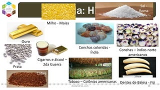 dodandrea.com 16
Moeda: História
Ouro
Sal -
Roma
Milho - Maias
Prata
Cobre
Conchas – índios norte
americanos
Conchas coloridas -
Índia
Dentes de Baleia - FijiTabaco – Colônias americanas
Cigarros e álcool –
2da Guerra
 