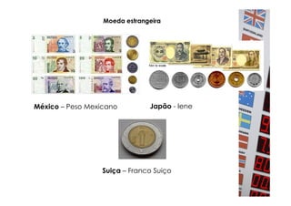 Moeda estrangeira




México – Peso Mexicano         Japão - Iene




                  Suiça – Franco Suiço
 