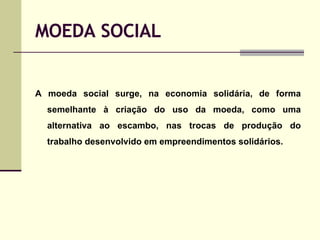 MOEDA SOCIAL <ul><li>A moeda social surge, na economia solidária, de forma semelhante à criação do uso da moeda, como uma ...