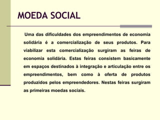 MOEDA SOCIAL <ul><li>Uma das dificuldades dos empreendimentos de economia solidária é a comercialização de seus produtos. ...