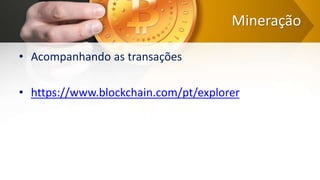 Mineração
• Acompanhando as transações
• https://www.blockchain.com/pt/explorer
 