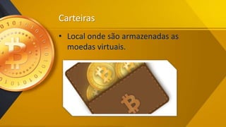 Carteiras
• Local onde são armazenadas as
moedas virtuais.
 