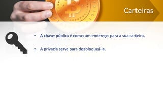 Carteiras
• A chave pública é como um endereço para a sua carteira.
• A privada serve para desbloqueá-la.
 