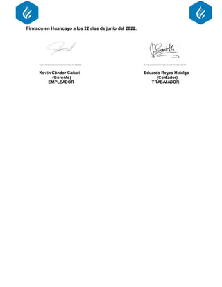 Firmado en Huancayo a los 22 días de junio del 2022.
………………………..... ………………………….
Kevin Cóndor Cañarí Eduardo Reyes Hidalgo
(Gerente) (Contador)
EMPLEADOR TRABAJADOR
 