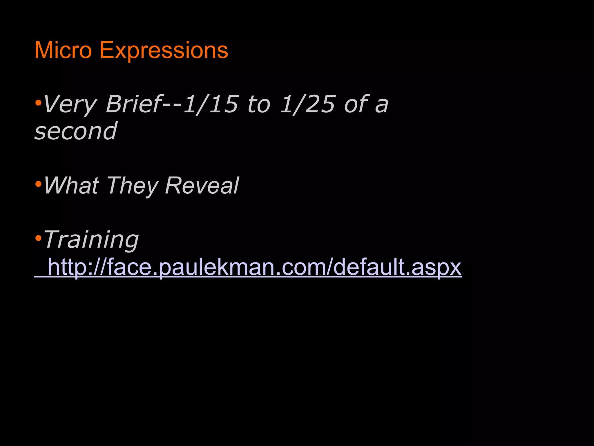 Micro Expressions   Very Brief--1/15 to 1/25 of a second What They Reveal   Training   http://face.paulekman.com/default.aspx 
