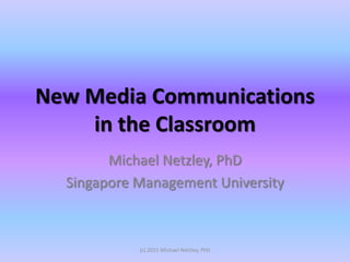 New Media Communications
    in the Classroom
        Michael Netzley, PhD
  Singapore Management University



            (c) 2011 Michael Netzley, PhD
 
