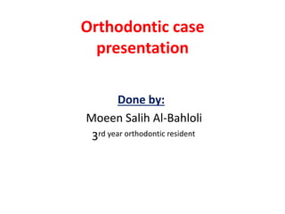 Orthodontic case
presentation
Done by:
Moeen Salih Al-Bahloli
3rd year orthodontic resident
 