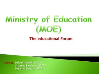 Ministry of Education (MOE) The educational Forum  Done By: Tofool Tabook 53675                Shaimaa Ba-Omar 59225                Bayan Al Rawas 68712 