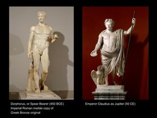 Dorphorus, or Spear Bearer (450 BCE)
Imperial Roman marble copy of
Greek Bronze original

Emperor Claudius as Jupiter (50 CE)

 