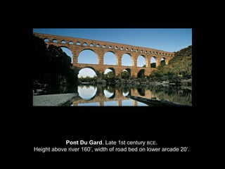 Pont Du Gard. Late 1st century BCE.
Height above river 160’, width of road bed on lower arcade 20’.

 