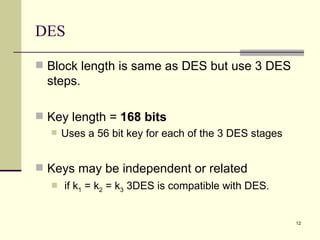 DES Block length is same as DES but use 3 DES steps. Key length =  168 bits   Uses a 56 bit key for each of the 3 DES stages Keys may be independent or related if k 1  = k 2  = k 3  3DES is compatible with DES. 
