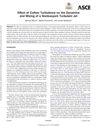 Effect of Coflow Turbulence on the Dynamics
and Mixing of a Nonbuoyant Turbulent Jet
Masoud Moeini1
; Babak Khorsandi2
; and Laurent Mydlarski3
Abstract: The effect of a turbulent coflow on a turbulent round jet is investigated experimentally. The primary objective of this work is to
study the evolution of the turbulent jet as the level of the coflow turbulence is varied. Velocity measurements of the jet were conducted at three
Reynolds numbers, with the jet issuing into two different levels of coflow turbulence. It is observed that the decay rate of the centerline mean
velocity, spreading rate, and mass flow rate of the jet increase as the level of the coflow turbulence increases. Similarly, both the inward mean
radial velocity close to the edges of the jet, which can be related to the entrainment velocity, and the velocity variances increase when the
turbulence level of coflow increases. Given the increased spreading rate, mass flow rate, and inward mean radial velocities, it can be inferred
that the entrainment into the jet also increases as the coflow turbulence intensifies. Lastly, for the range of parameters studied, self-similarity
of mean velocity profiles occurs at a downstream position for which the ratio of the coflow to jet integral lengthscales is of order one.
DOI: 10.1061/(ASCE)HY.1943-7900.0001830. © 2020 American Society of Civil Engineers.
Introduction
Interest in the mixing of both momentum and scalars in turbulent
jets or plumes arises mainly from their relevance to a wide range of
practical engineering applications. Examples include brine dispos-
als from desalination plants (Marti et al. 2011; Choi et al. 2016;
Abessi and Roberts 2017; Baum and Gibbes 2019) and acidic dis-
charges from exhaust gas scrubbers on ships (Ülpre et al. 2013), to
the release of municipal waste into shallow waters (Chowdhury
et al. 2017) and biogas emissions from deep reservoirs (He et al.
2018). The prevalence of jets to renewable-fuel applications, such
as nonreacting mixing of blends of synthetic biogas with air (Johchi
et al. 2019), and to applications involving air–fuel mixtures dis-
charging into combustion chambers in the form of coaxial jets
(Canton et al. 2017; Montagnani and Auteri 2019), are also espe-
cially important. Such examples underscore the importance of the
study of the impacts of such jet/plume-based releases, whether the
aim be to mitigate the detrimental effects of contaminants at high
concentrations in the environment or to improve mixing in indus-
trial applications.
In the aforementioned instances of jets/plumes discharging into
the atmosphere or aqueous environments, the ambient fluid is sel-
dom quiescent and is often characterized by a mean velocity. Three
distinct cases occur when the main direction of the flow of the sur-
rounding fluid is parallel, perpendicular, or opposite to the main
direction of the jet’s development. In these cases, the surrounding
flow is typically referred to as a “coflow” (Wright 1994), “crossflow”
(de Wit et al. 2014; Choi et al. 2016), or “counterflow” (Amamou
et al. 2015; Mahmoudi and Fleck 2016), respectively. The first is the
topic of the current study.
The dynamics of a nonbuoyant turbulent jet issued into a coflow
have been the subject of numerous studies. Various experimental
results show that the mean velocities of jets in coflows will become
independent of their initial conditions at far downstream distances
and only depend on the net momentum excess and local conditions,
such as the jet width and velocity excess. These results confirm the
notion of self-similarity of mean properties of a jet in a coflow
(Antonia and Bilger 1973; Smith and Hughes 1977; Nickels and
Perry 1996; Chu et al. 1999). Mean scalar concentrations of jets
emitted into coflows have also been shown to be approximately
self-similar (Chu et al. 1999; Davidson and Wang 2002). Chu et al.
(1999) observed that the widths of the velocity and concentration
fields vary nonlinearly with downstream distance. They presented
an integral model for mean quantities, such as the centerline min-
imum dilution. For higher-order moments, Antonia and Bilger
(1973) and Smith and Hughes (1977) observed that Reynolds
stresses were not self-similar and suggested that the assumption
of self-similarity in such flows was incorrect. In support of this
argument, it has been argued that the normalized root-mean
square (RMS) concentration fluctuations was self-similar close
to the jet, but then increased farther downstream, where self-
similarity was disrupted (Davidson and Wang 2002).
A set of the aforementioned experiments have been performed
in low-turbulence-intensity coflows (e.g., Antonia and Bilger 1973;
Nickels and Perry 1996), but some did not report any value of the
intensity of the coflow’s turbulence (e.g., Smith and Hughes 1977;
Chu et al. 1999). In this regard, some of the apparent inconsisten-
cies in past studies may be associated with the magnitude of the
turbulence that is present in coflows. Moreover, Davidson and
Wang (2002) suggested that the noticeable scatter in the measure-
ments from different studies of the jet’s spreading rate in the weakly
advected region was associated with the presence of ambient tur-
bulence in those experiments. They therefore designed their experi-
ments to minimize the impact of ambient turbulence.
Furthermore, the effect of coflow turbulence on the statistics of
turbulent jets is not included in most integral models. For instance,
1
Research Assistant, Dept. of Civil and Environmental Engineering,
Amirkabir Univ. of Technology (Tehran Polytechnic), 350 Hafez St.,
Tehran 15916-34311, Iran. Email: masoudm@aut.ac.ir
2
Assistant Professor, Dept. of Civil and Environmental Engineering,
Amirkabir Univ. of Technology (Tehran Polytechnic), 350 Hafez St.,
Tehran 15916-34311, Iran (corresponding author). ORCID: https://orcid
.org/0000-0003-4088-9740. Email: b.khorsandi@aut.ac.ir
3
Associate Professor, Dept. of Mechanical Engineering, McGill Univ.,
817 Sherbrooke St. West, Montréal, QC, Canada H3A 0C3. Email: laurent
.mydlarski@mcgill.ca
Note. This manuscript was submitted on January 22, 2020; approved on
July 17, 2020; published online on October 23, 2020. Discussion period
open until March 23, 2021; separate discussions must be submitted for in-
dividual papers. This paper is part of the Journal of Hydraulic Engineer-
ing, © ASCE, ISSN 0733-9429.
© ASCE 04020088-1 J. Hydraul. Eng.
J. Hydraul. Eng., 2021, 147(1): 04020088
Downloaded
from
ascelibrary.org
by
Auckland
University
Of
Technology
on
10/23/20.
Copyright
ASCE.
For
personal
use
only;
all
rights
reserved.
 
