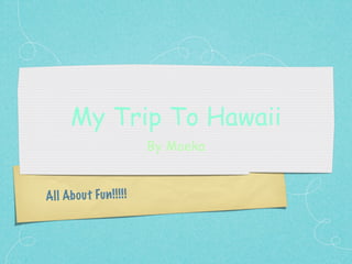 My Trip To Hawaii
                           By Moeka


All Ab ou t Fu n !! !! !
 