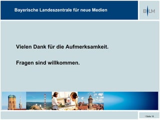 Bayerische Landeszentrale für neue Medien




Vielen Dank für die Aufmerksamkeit.

Fragen sind willkommen.




                                            Seite 18
 