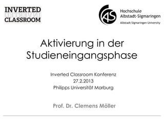 Aktivierung in der
Studieneingangsphase
Prof. Dr. Clemens Möller
Inverted Classroom Konferenz
27.2.2013
Philipps Universität Marburg
 