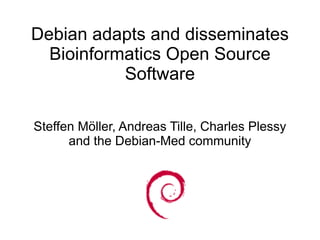 Debian adapts and disseminates
  Bioinformatics Open Source
           Software

Steffen Möller, Andreas Tille, Charles Plessy
      and the Debian-Med community
 