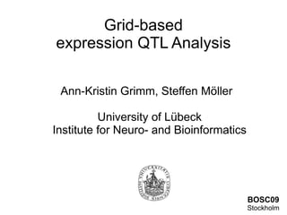 Grid-based
expression QTL Analysis

 Ann-Kristin Grimm, Steffen Möller

          University of Lübeck
Institute for Neuro- and Bioinformatics




                                          BOSC09
                                          Stockholm
 
