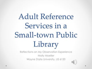 Adult Reference
Services in a
Small-town Public
Library
Reflections on My Observation Experience
Molly Moeller
Wayne State University, LIS 6120
 