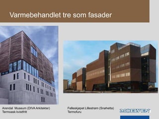 Varmebehandlet tre som fasader
Arendal Museum (DIVA Arkitekter) Felleskjøpet Lillestrøm (Snøhetta)
Termoask kvistfritt Termofuru
 