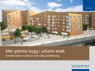 Mer grønne bygg i urbane strøk
hvordan øker vi trebruk med riktig sertifisering
 