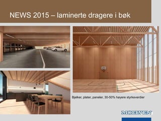NEWS 2015 – laminerte dragere i bøk
Bjelker, plater, paneler, 30-50% høyere styrkeverdier
 