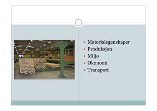   Materialegenskaper
  Produksjon
  Miljø
  Økonomi
  Transport
 