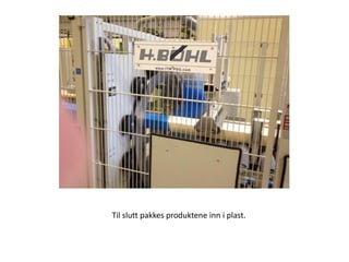 Til slutt pakkes produktene inn i plast.
 