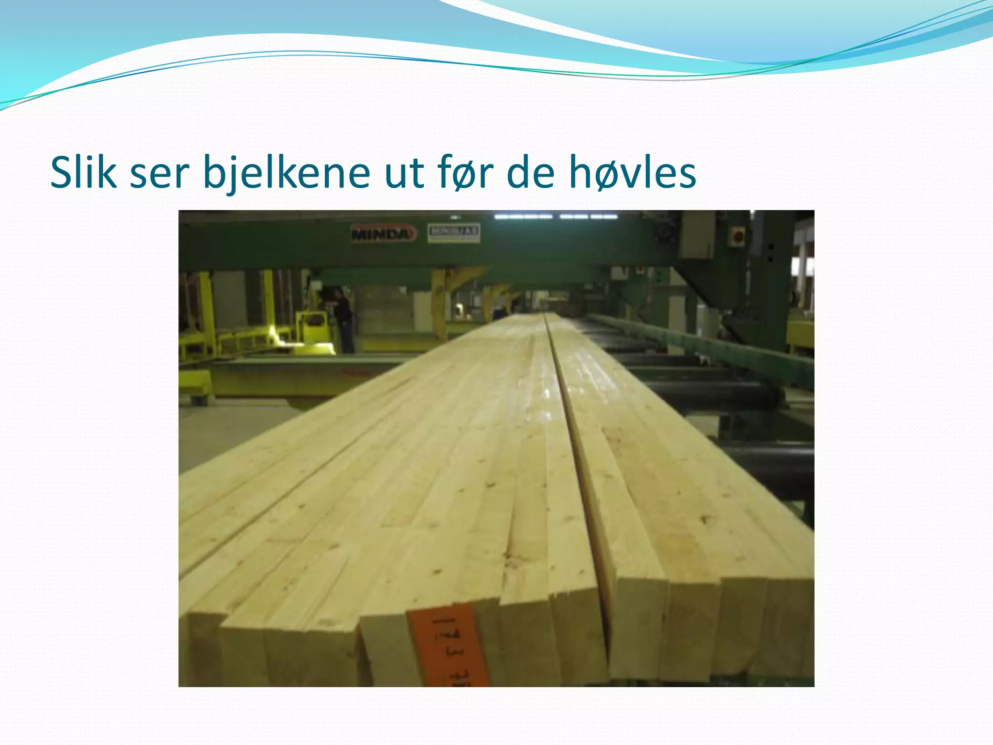 Slik ser bjelkene ut før de høvles
 